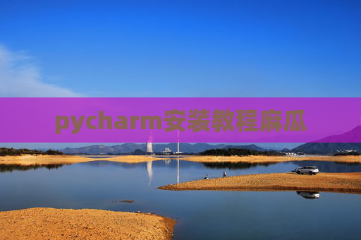 pycharm安装教程麻瓜 pycharm安装教程麻瓜